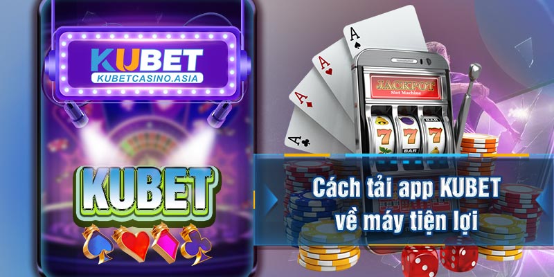Cách tải app KUBET về máy tiện lợi Cách tải app KUBET về máy tiện lợi