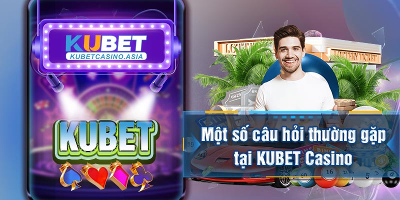 Một số câu hỏi thường gặp tại KUBET Casino Một số câu hỏi thường gặp tại KUBET Casino