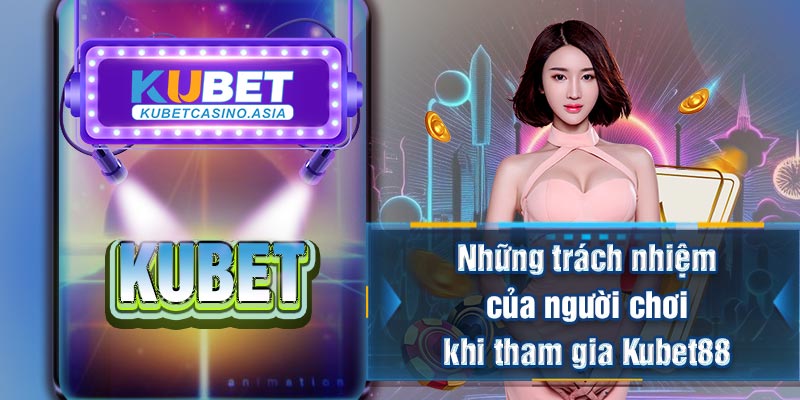 Những trách nhiệm của người chơi khi tham gi Kubet88 Những trách nhiệm của người chơi khi tham gi Kubet88