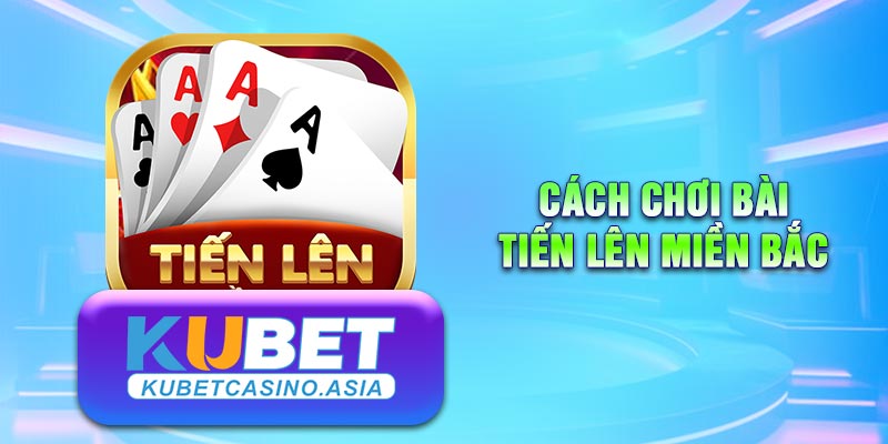 cách chơi bài Tiến Lên miền Bắc