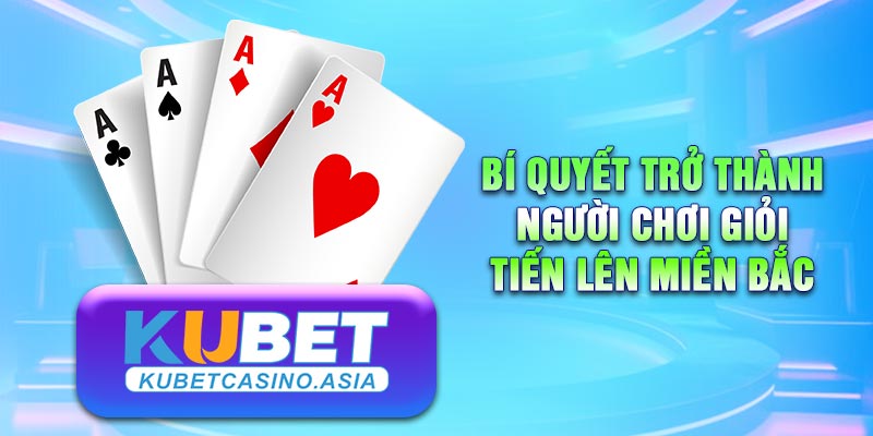 Kinh nghiệm trở thành cao thủ bài Tiến lên Miền Bắc Kinh nghiệm trở thành cao thủ bài Tiến lên Miền Bắc