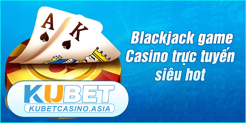 Blackjack game Casino trực tuyến siêu hot Blackjack game Casino trực tuyến siêu hot
