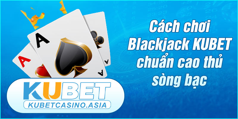 Cách chơi Blackjack KUBET chuẩn cao thủ sòng bạc Cách chơi Blackjack KUBET chuẩn cao thủ sòng bạc