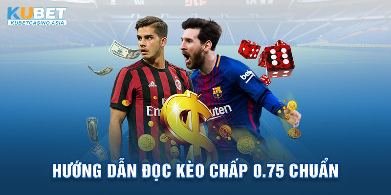 Hướng dẫn đọc kèo chấp 0.75 chuẩn Hướng dẫn đọc kèo chấp 0.75 chuẩn