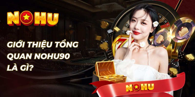 Các thông tin cơ bản cần biết về Nohu90 uy tín