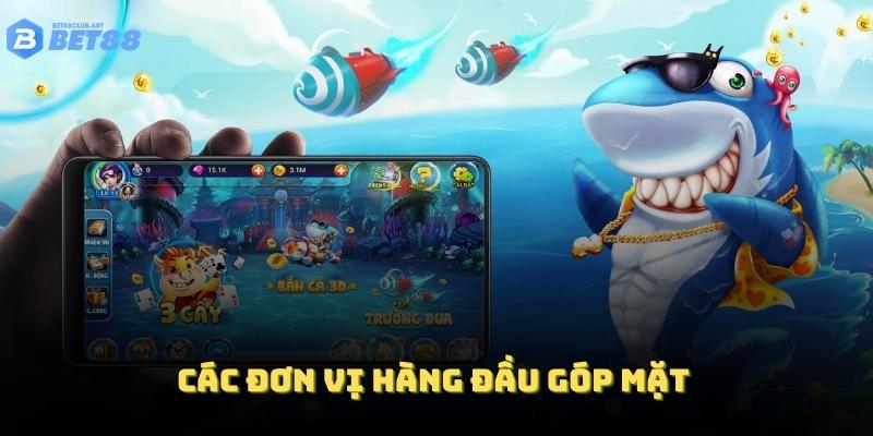 Các đơn vị hàng đầu góp mặt trong sảnh bắn cá tạo nên sức hút đặc biệt